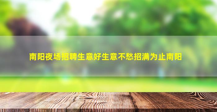 南阳夜场招聘生意好生意不愁招满为止南阳